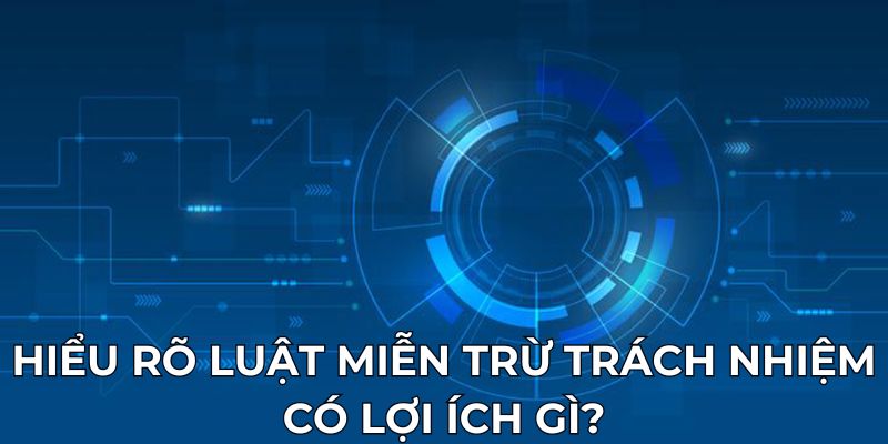 Hiểu rõ luật miễn trừ trách nhiệm có lợi ích gì?